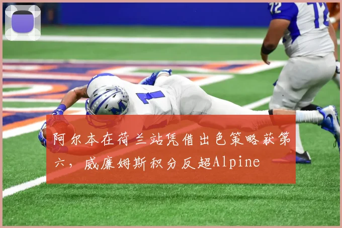 阿尔本在荷兰站凭借出色策略获第六，威廉姆斯积分反超Alpine